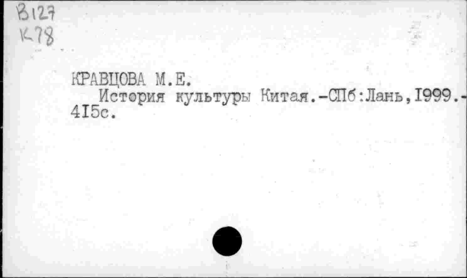 ﻿г 12л ^7?
КРАВЦОВА М.Е.
История культуры Китая.-СПб:Лань,1999. 415с.